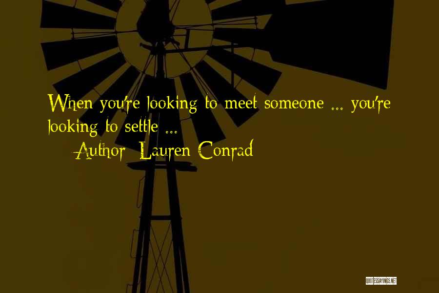 Lauren Conrad Quotes: When You're Looking To Meet Someone ... You're Looking To Settle ...
