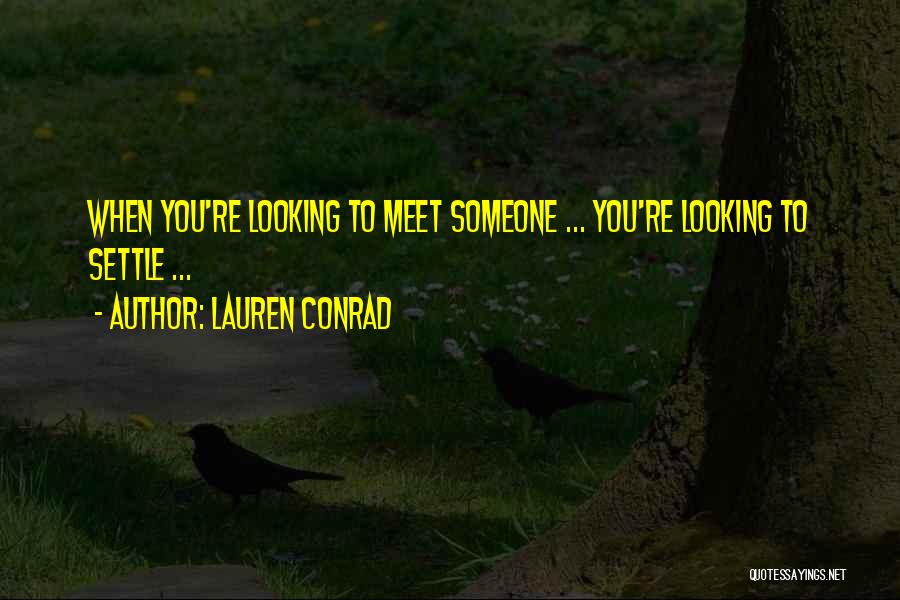Lauren Conrad Quotes: When You're Looking To Meet Someone ... You're Looking To Settle ...