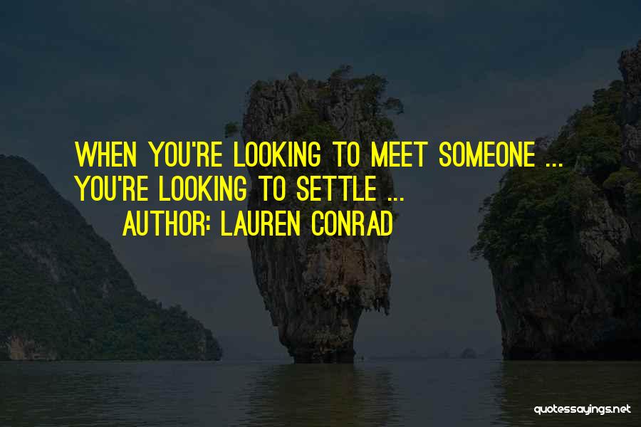 Lauren Conrad Quotes: When You're Looking To Meet Someone ... You're Looking To Settle ...