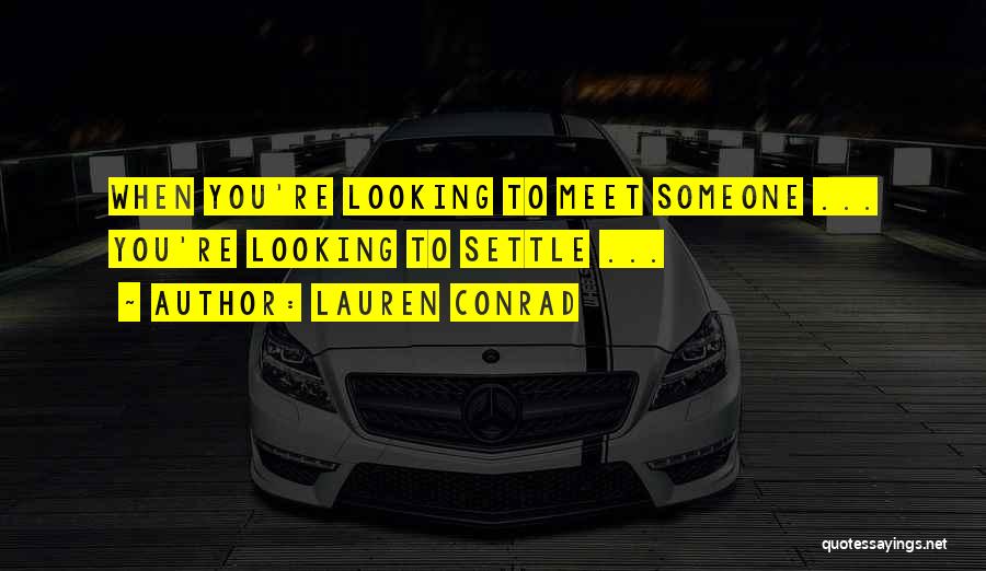 Lauren Conrad Quotes: When You're Looking To Meet Someone ... You're Looking To Settle ...