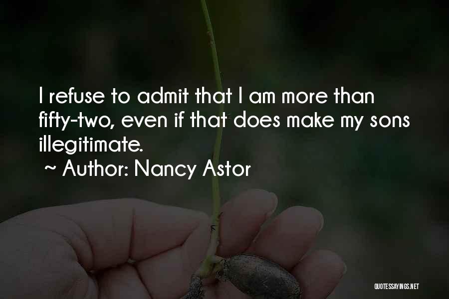 Nancy Astor Quotes: I Refuse To Admit That I Am More Than Fifty-two, Even If That Does Make My Sons Illegitimate.