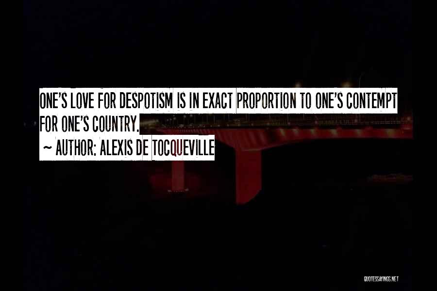 Alexis De Tocqueville Quotes: One's Love For Despotism Is In Exact Proportion To One's Contempt For One's Country.