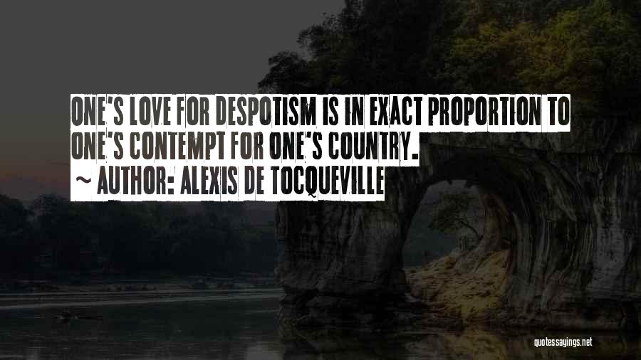 Alexis De Tocqueville Quotes: One's Love For Despotism Is In Exact Proportion To One's Contempt For One's Country.