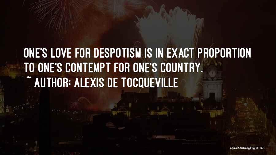 Alexis De Tocqueville Quotes: One's Love For Despotism Is In Exact Proportion To One's Contempt For One's Country.