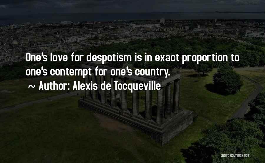 Alexis De Tocqueville Quotes: One's Love For Despotism Is In Exact Proportion To One's Contempt For One's Country.