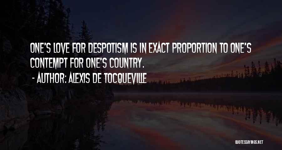 Alexis De Tocqueville Quotes: One's Love For Despotism Is In Exact Proportion To One's Contempt For One's Country.