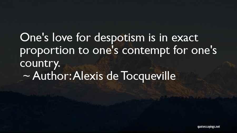 Alexis De Tocqueville Quotes: One's Love For Despotism Is In Exact Proportion To One's Contempt For One's Country.