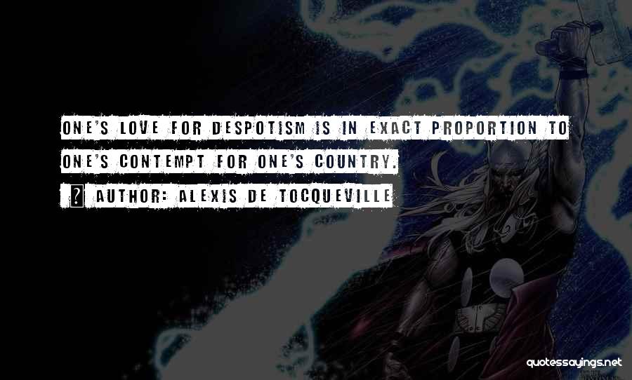 Alexis De Tocqueville Quotes: One's Love For Despotism Is In Exact Proportion To One's Contempt For One's Country.