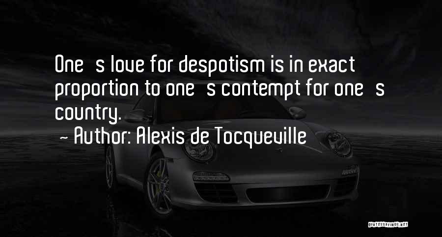 Alexis De Tocqueville Quotes: One's Love For Despotism Is In Exact Proportion To One's Contempt For One's Country.