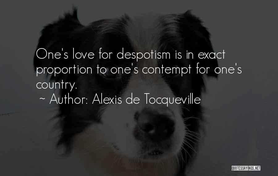 Alexis De Tocqueville Quotes: One's Love For Despotism Is In Exact Proportion To One's Contempt For One's Country.