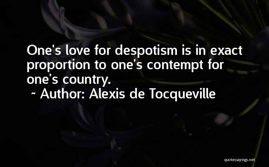 Alexis De Tocqueville Quotes: One's Love For Despotism Is In Exact Proportion To One's Contempt For One's Country.
