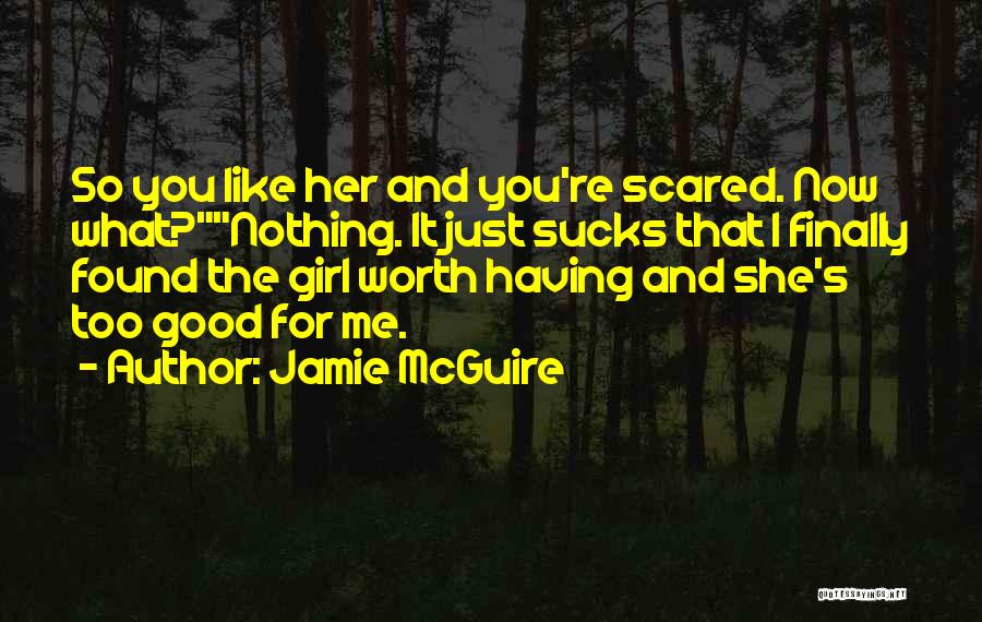 Jamie McGuire Quotes: So You Like Her And You're Scared. Now What?nothing. It Just Sucks That I Finally Found The Girl Worth Having