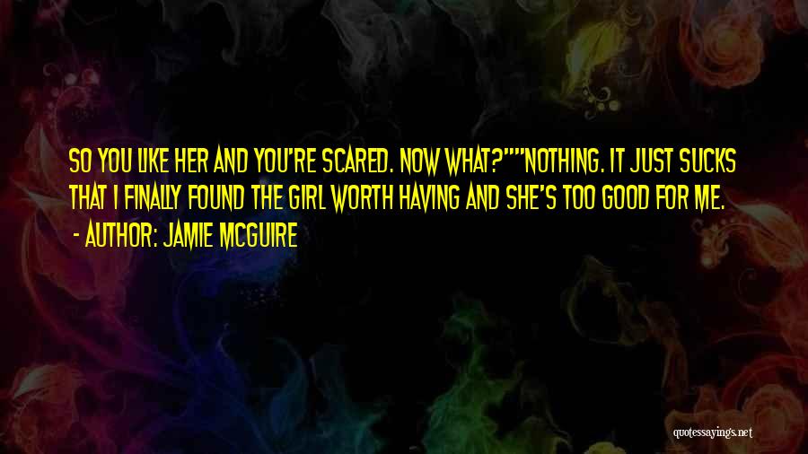 Jamie McGuire Quotes: So You Like Her And You're Scared. Now What?nothing. It Just Sucks That I Finally Found The Girl Worth Having