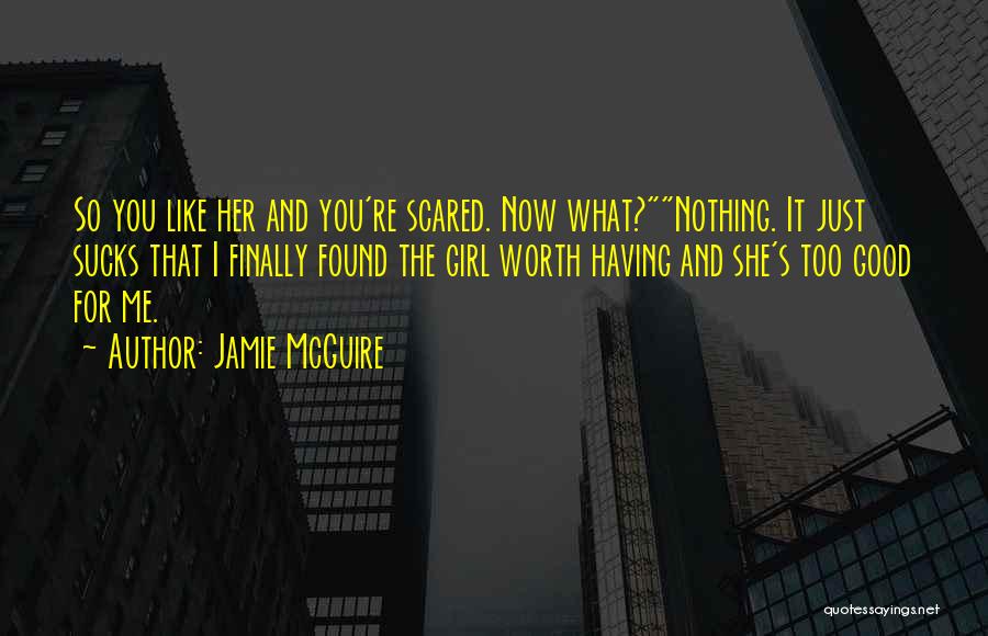 Jamie McGuire Quotes: So You Like Her And You're Scared. Now What?nothing. It Just Sucks That I Finally Found The Girl Worth Having