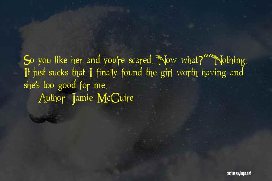 Jamie McGuire Quotes: So You Like Her And You're Scared. Now What?nothing. It Just Sucks That I Finally Found The Girl Worth Having