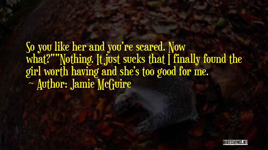 Jamie McGuire Quotes: So You Like Her And You're Scared. Now What?nothing. It Just Sucks That I Finally Found The Girl Worth Having