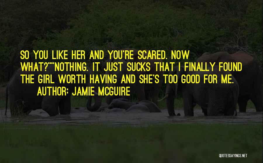 Jamie McGuire Quotes: So You Like Her And You're Scared. Now What?nothing. It Just Sucks That I Finally Found The Girl Worth Having