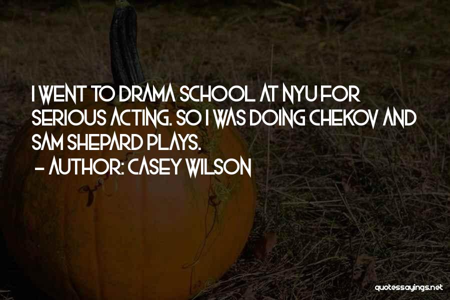 Casey Wilson Quotes: I Went To Drama School At Nyu For Serious Acting. So I Was Doing Chekov And Sam Shepard Plays.