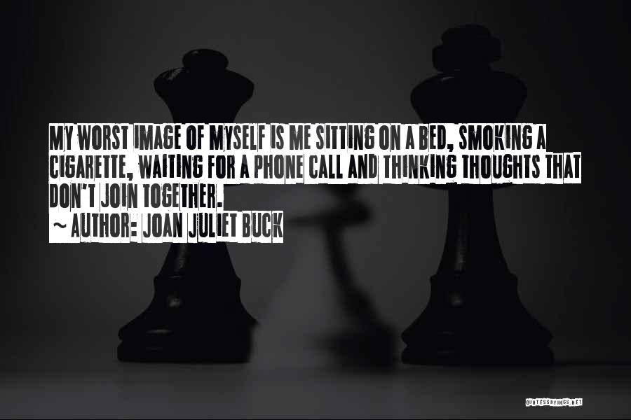 Joan Juliet Buck Quotes: My Worst Image Of Myself Is Me Sitting On A Bed, Smoking A Cigarette, Waiting For A Phone Call And