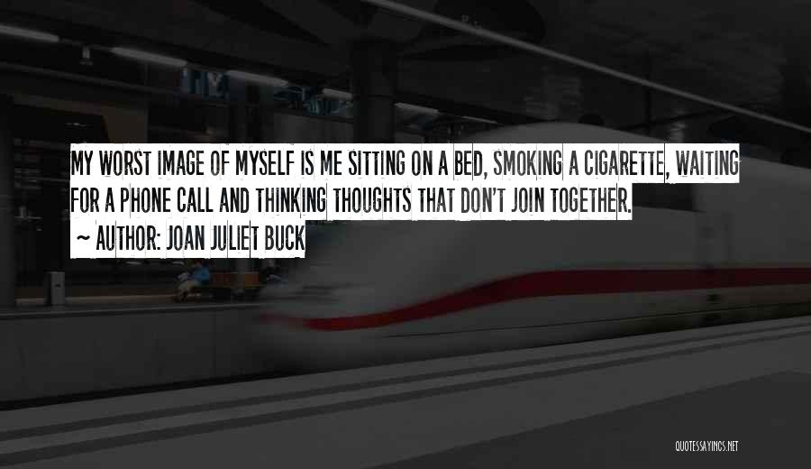 Joan Juliet Buck Quotes: My Worst Image Of Myself Is Me Sitting On A Bed, Smoking A Cigarette, Waiting For A Phone Call And