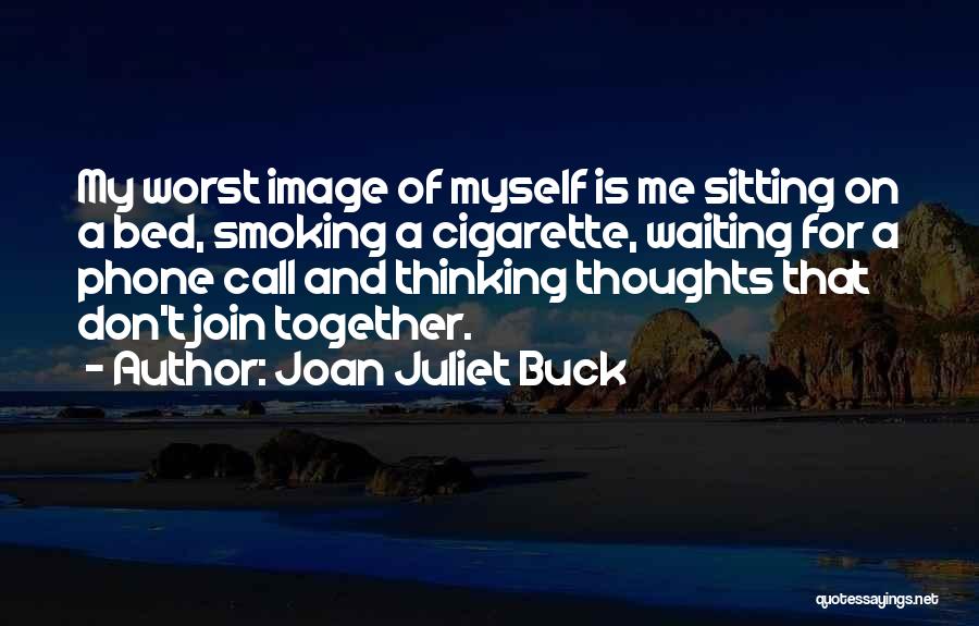 Joan Juliet Buck Quotes: My Worst Image Of Myself Is Me Sitting On A Bed, Smoking A Cigarette, Waiting For A Phone Call And