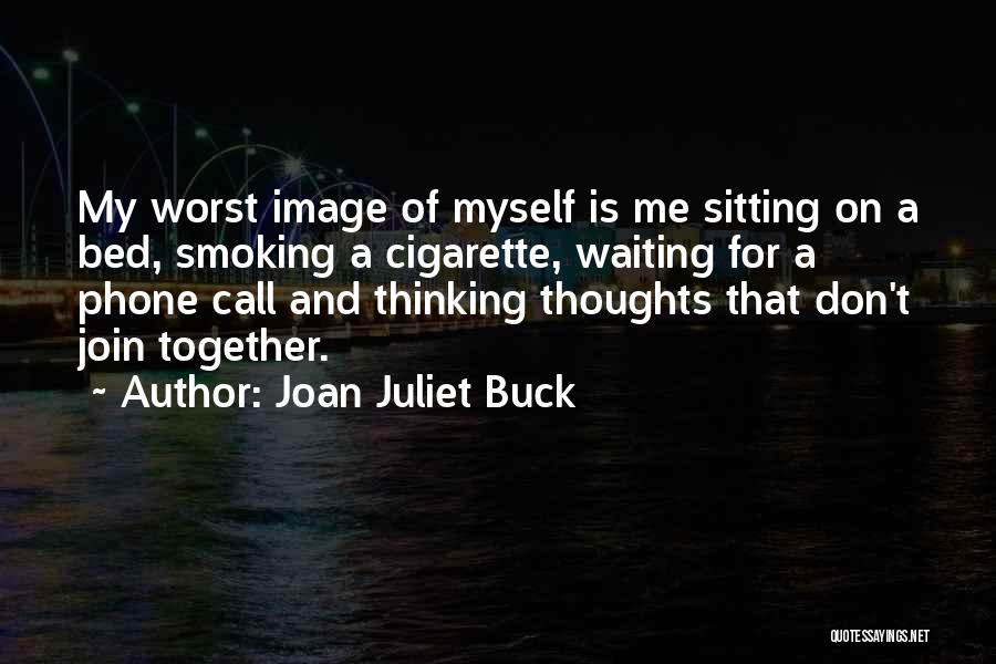 Joan Juliet Buck Quotes: My Worst Image Of Myself Is Me Sitting On A Bed, Smoking A Cigarette, Waiting For A Phone Call And