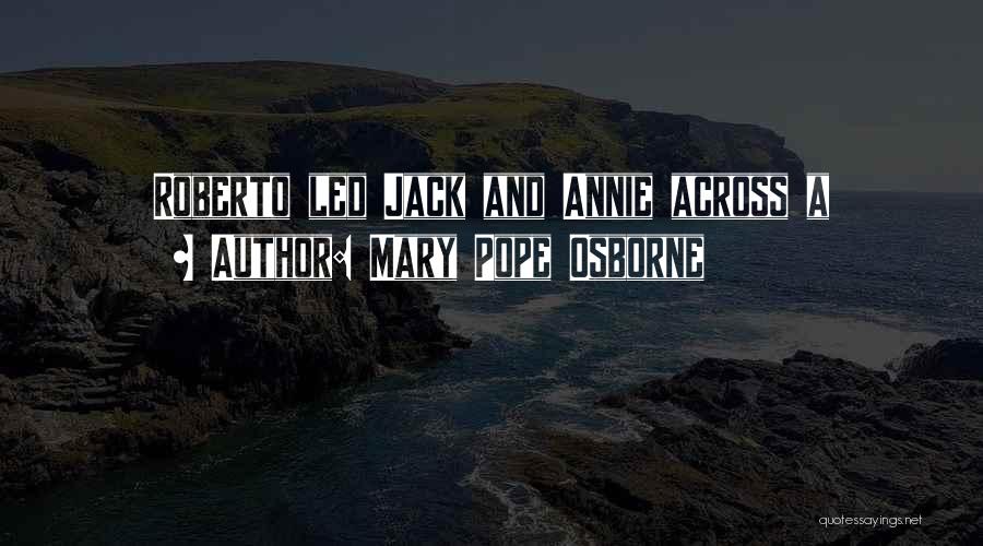 Mary Pope Osborne Quotes: Roberto Led Jack And Annie Across A