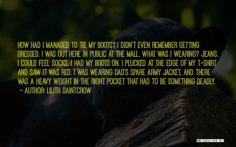 Lilith Saintcrow Quotes: How Had I Managed To Tie My Boots? I Didn't Even Remember Getting Dressed. I Was Out Here In Public