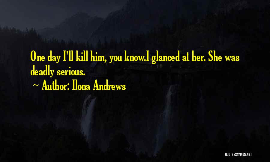 Ilona Andrews Quotes: One Day I'll Kill Him, You Know.i Glanced At Her. She Was Deadly Serious.