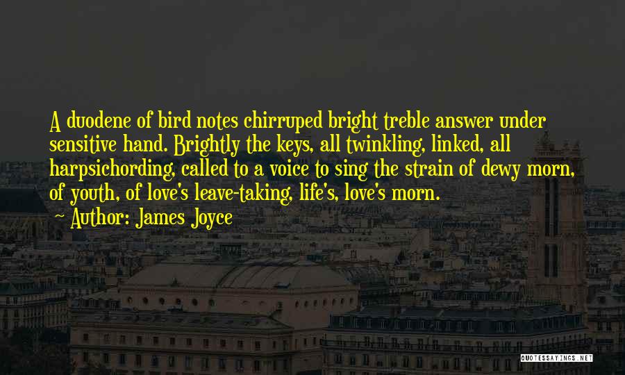 James Joyce Quotes: A Duodene Of Bird Notes Chirruped Bright Treble Answer Under Sensitive Hand. Brightly The Keys, All Twinkling, Linked, All Harpsichording,