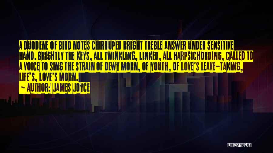 James Joyce Quotes: A Duodene Of Bird Notes Chirruped Bright Treble Answer Under Sensitive Hand. Brightly The Keys, All Twinkling, Linked, All Harpsichording,