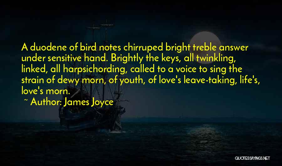 James Joyce Quotes: A Duodene Of Bird Notes Chirruped Bright Treble Answer Under Sensitive Hand. Brightly The Keys, All Twinkling, Linked, All Harpsichording,