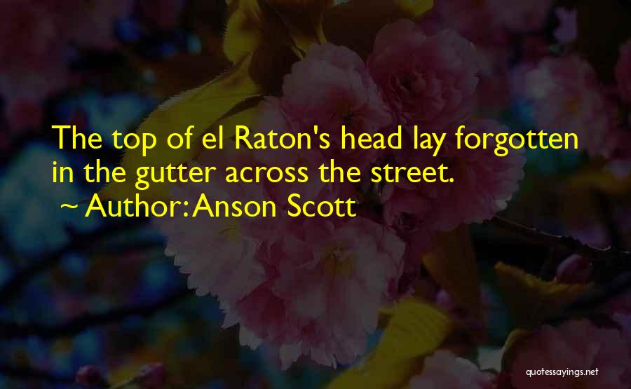 Anson Scott Quotes: The Top Of El Raton's Head Lay Forgotten In The Gutter Across The Street.