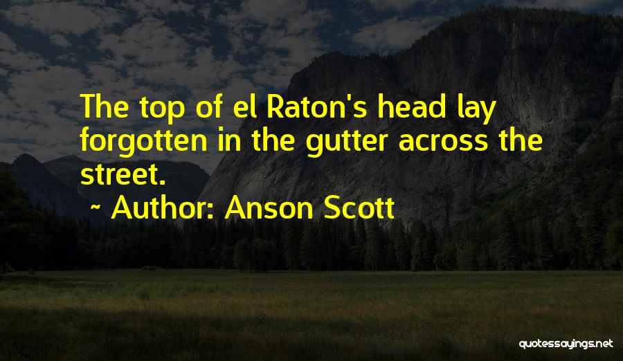 Anson Scott Quotes: The Top Of El Raton's Head Lay Forgotten In The Gutter Across The Street.