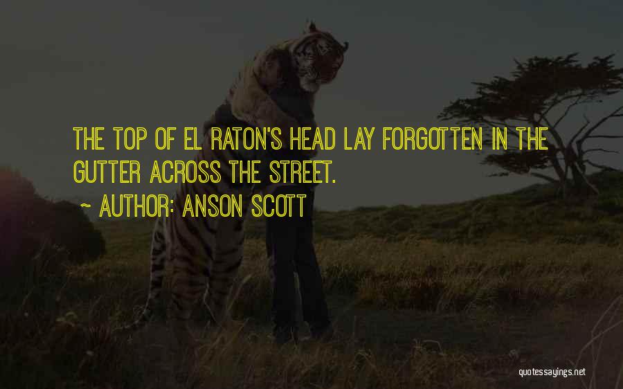 Anson Scott Quotes: The Top Of El Raton's Head Lay Forgotten In The Gutter Across The Street.