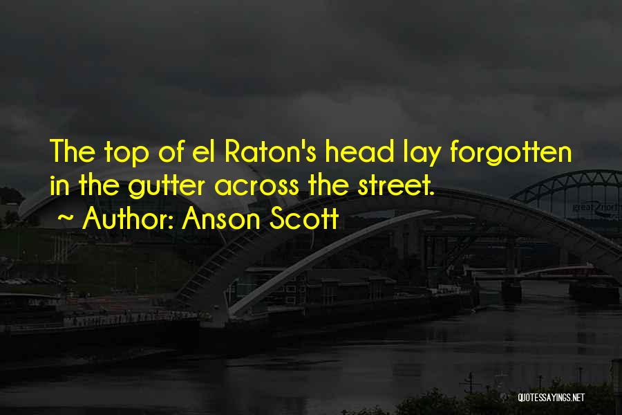 Anson Scott Quotes: The Top Of El Raton's Head Lay Forgotten In The Gutter Across The Street.