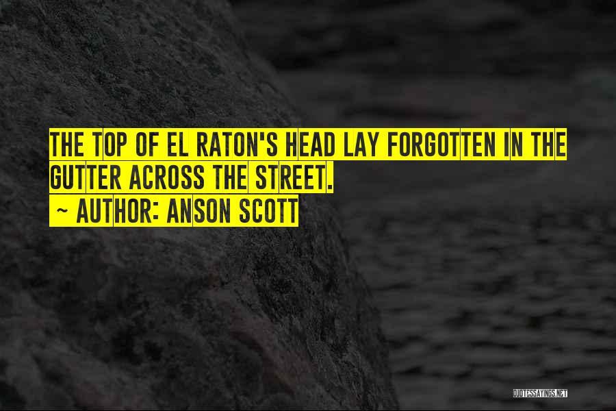 Anson Scott Quotes: The Top Of El Raton's Head Lay Forgotten In The Gutter Across The Street.