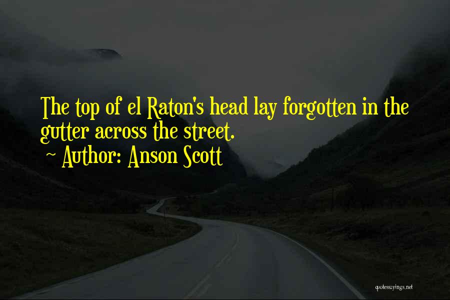 Anson Scott Quotes: The Top Of El Raton's Head Lay Forgotten In The Gutter Across The Street.