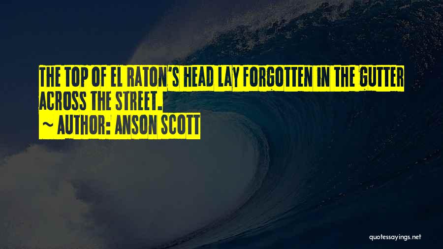 Anson Scott Quotes: The Top Of El Raton's Head Lay Forgotten In The Gutter Across The Street.