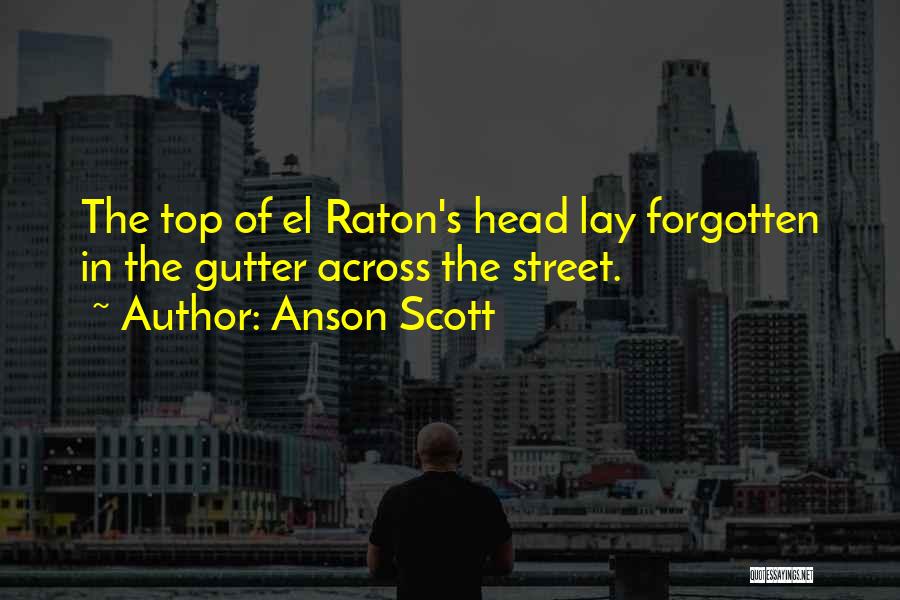 Anson Scott Quotes: The Top Of El Raton's Head Lay Forgotten In The Gutter Across The Street.