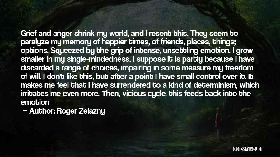 Roger Zelazny Quotes: Grief And Anger Shrink My World, And I Resent This. They Seem To Paralyze My Memory Of Happier Times, Of
