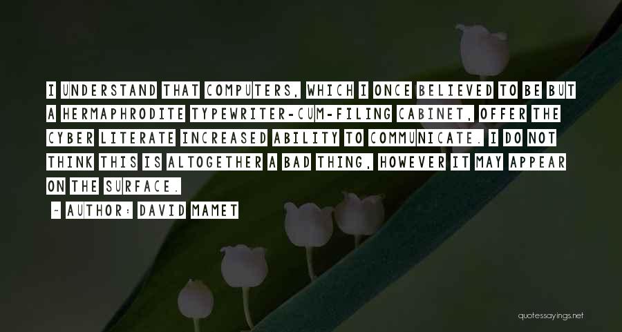 David Mamet Quotes: I Understand That Computers, Which I Once Believed To Be But A Hermaphrodite Typewriter-cum-filing Cabinet, Offer The Cyber Literate Increased