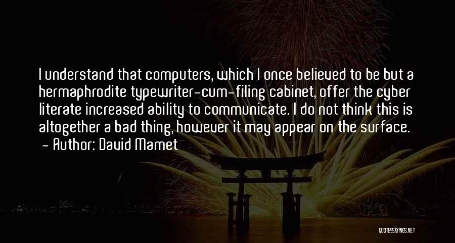 David Mamet Quotes: I Understand That Computers, Which I Once Believed To Be But A Hermaphrodite Typewriter-cum-filing Cabinet, Offer The Cyber Literate Increased