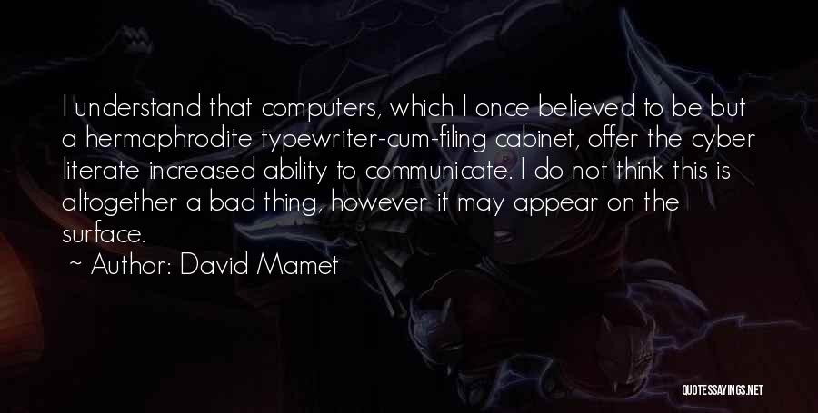 David Mamet Quotes: I Understand That Computers, Which I Once Believed To Be But A Hermaphrodite Typewriter-cum-filing Cabinet, Offer The Cyber Literate Increased