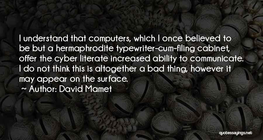 David Mamet Quotes: I Understand That Computers, Which I Once Believed To Be But A Hermaphrodite Typewriter-cum-filing Cabinet, Offer The Cyber Literate Increased