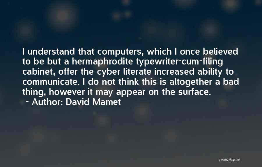 David Mamet Quotes: I Understand That Computers, Which I Once Believed To Be But A Hermaphrodite Typewriter-cum-filing Cabinet, Offer The Cyber Literate Increased