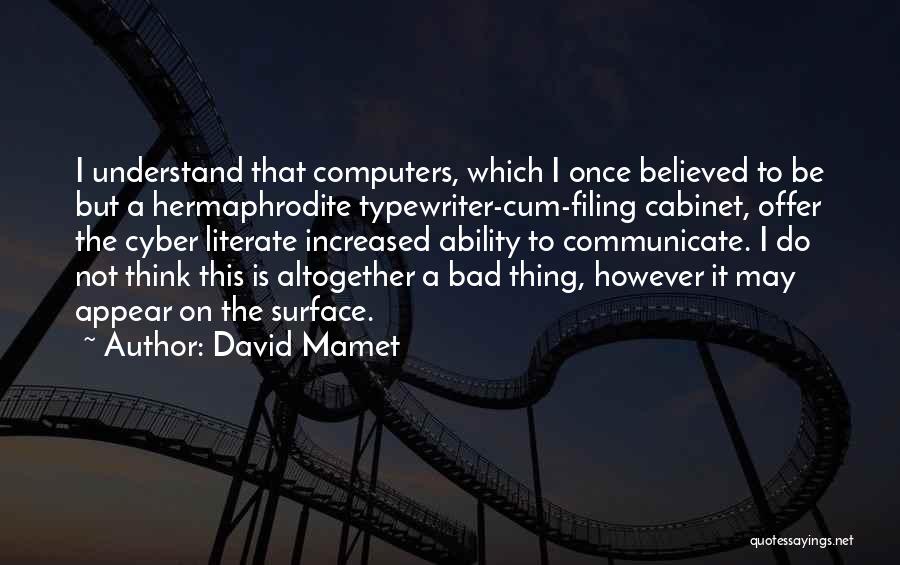 David Mamet Quotes: I Understand That Computers, Which I Once Believed To Be But A Hermaphrodite Typewriter-cum-filing Cabinet, Offer The Cyber Literate Increased