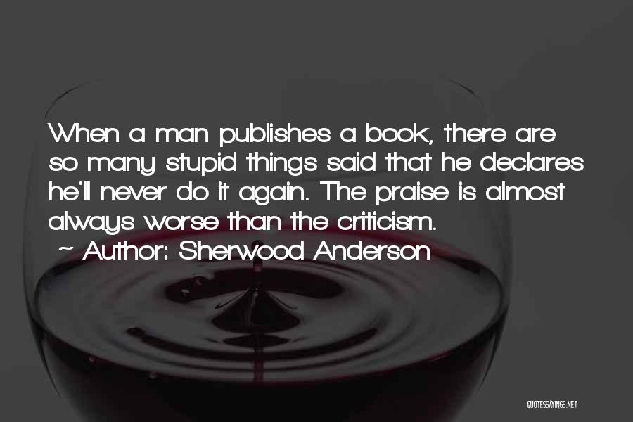 Sherwood Anderson Quotes: When A Man Publishes A Book, There Are So Many Stupid Things Said That He Declares He'll Never Do It