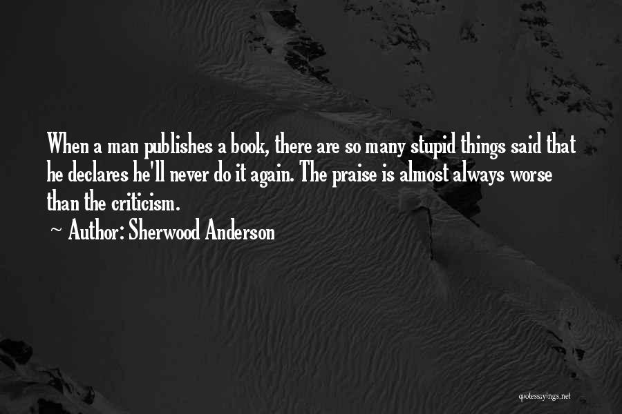 Sherwood Anderson Quotes: When A Man Publishes A Book, There Are So Many Stupid Things Said That He Declares He'll Never Do It