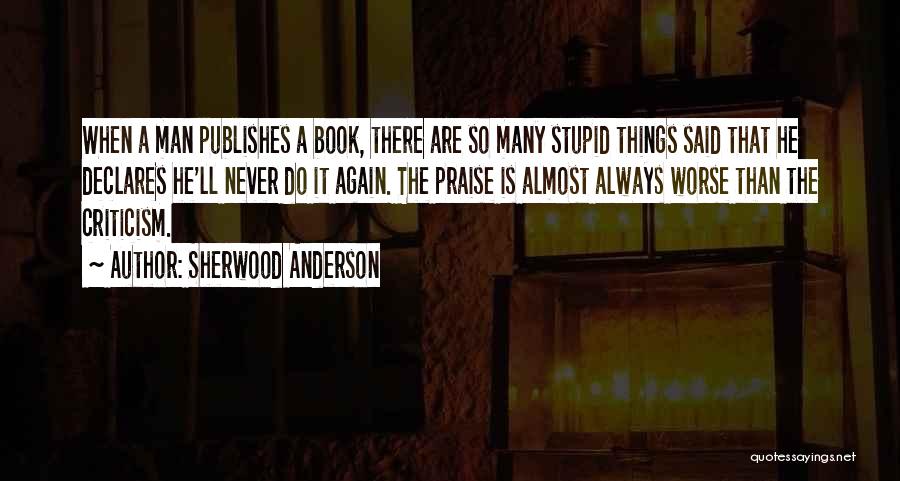 Sherwood Anderson Quotes: When A Man Publishes A Book, There Are So Many Stupid Things Said That He Declares He'll Never Do It